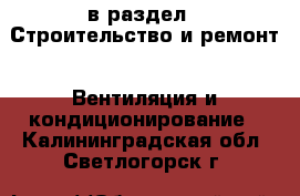  в раздел : Строительство и ремонт » Вентиляция и кондиционирование . Калининградская обл.,Светлогорск г.